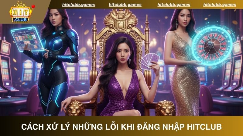 Những sự cố khi đăng nhập HitClub và cách khắc phục đơn giản nhất 
