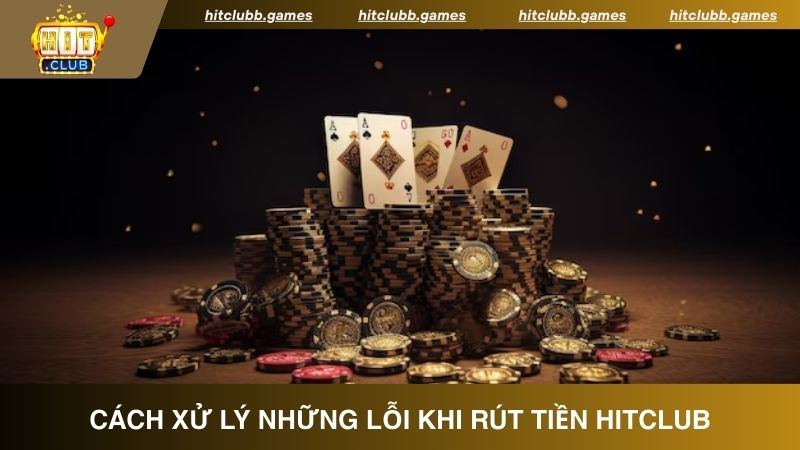 Cách xử lý một số lỗi phổ biến khi rút tiền tại HitClub 