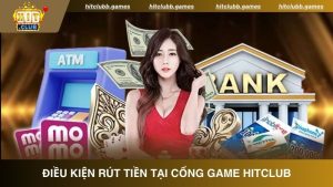Cập nhật điều kiện rút tiền HitClub tại nhà cái